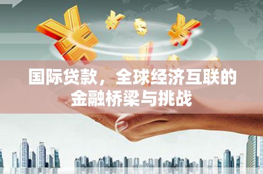 临海国际贷款，全球经济互联的金融桥梁与挑战