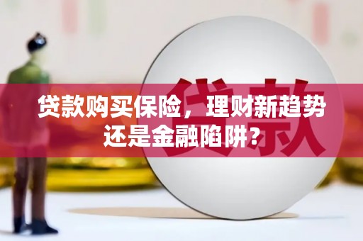 临海贷款购买保险，理财新趋势还是金融陷阱？