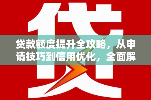 临海贷款额度提升全攻略，从申请技巧到信用优化，全面解析