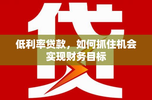 临海低利率贷款，如何抓住机会实现财务目标