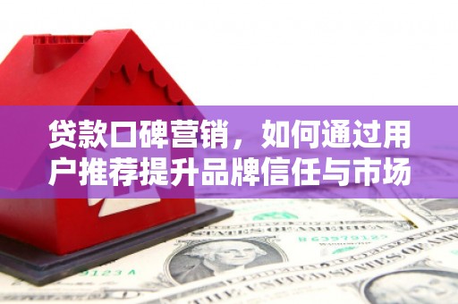 临海贷款口碑营销，如何通过用户推荐提升品牌信任与市场份额
