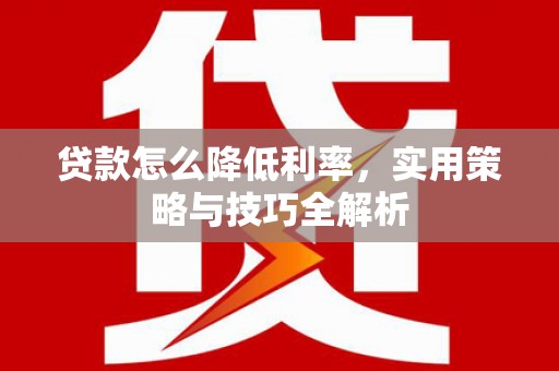 临海贷款怎么降低利率，实用策略与技巧全解析