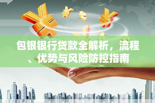 临海包银银行贷款全解析，流程、优势与风险防控指南