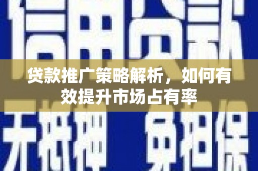 临海贷款推广策略解析，如何有效提升市场占有率