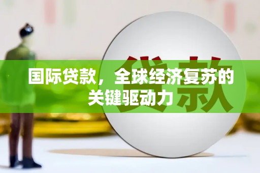 临海国际贷款，全球经济复苏的关键驱动力