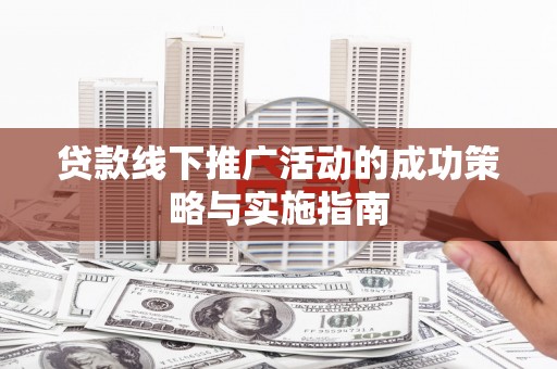临海贷款线下推广活动的成功策略与实施指南
