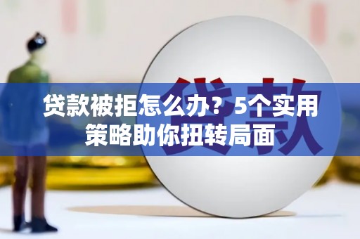 临海贷款被拒怎么办？5个实用策略助你扭转局面
