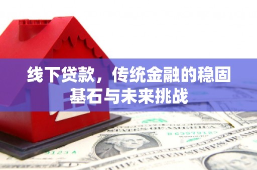 临海线下贷款，传统金融的稳固基石与未来挑战