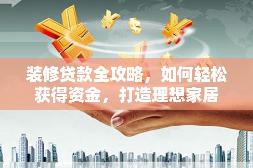 临海装修贷款全攻略，如何轻松获得资金，打造理想家居