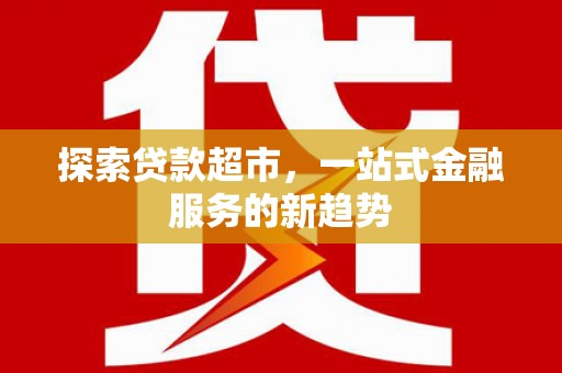 临海探索贷款超市，一站式金融服务的新趋势