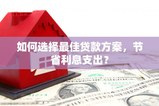 临海如何选择最佳贷款方案，节省利息支出？