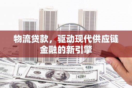 临海物流贷款，驱动现代供应链金融的新引擎