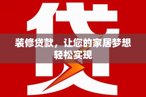 临海装修贷款，让您的家居梦想轻松实现