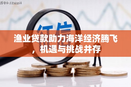 临海渔业贷款助力海洋经济腾飞，机遇与挑战并存