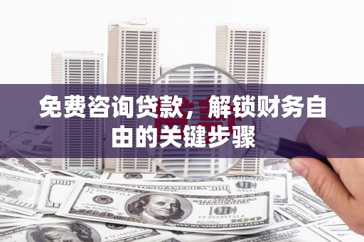 临海免费咨询贷款，解锁财务自由的关键步骤
