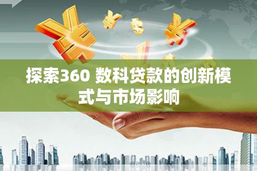 临海探索360 数科贷款的创新模式与市场影响