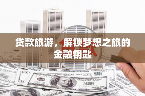 临海贷款旅游，解锁梦想之旅的金融钥匙