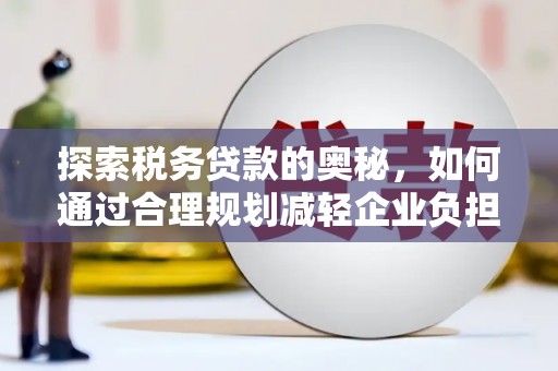 临海探索税务贷款的奥秘，如何通过合理规划减轻企业负担