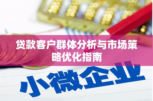 临海贷款客户群体分析与市场策略优化指南