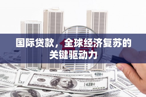 临海国际贷款，全球经济复苏的关键驱动力