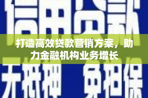 临海打造高效贷款营销方案，助力金融机构业务增长