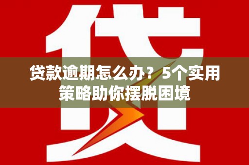临海贷款逾期怎么办？5个实用策略助你摆脱困境
