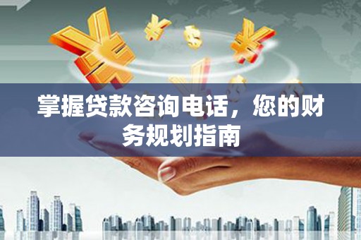 临海掌握贷款咨询电话，您的财务规划指南