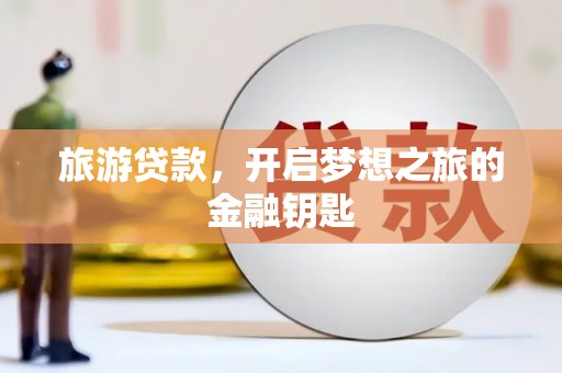 临海旅游贷款，开启梦想之旅的金融钥匙