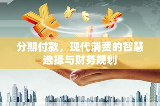 临海分期付款，现代消费的智慧选择与财务规划