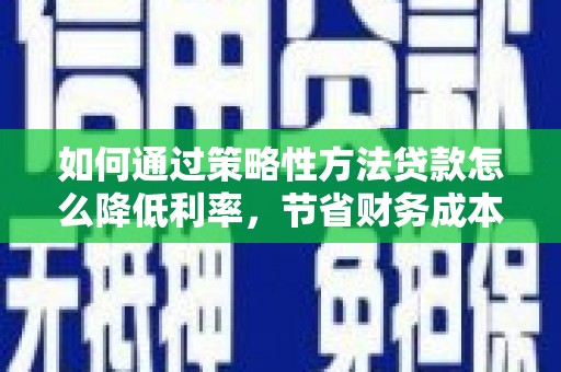临海如何通过策略性方法贷款怎么降低利率，节省财务成本