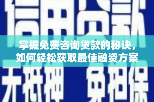 临海掌握免费咨询贷款的秘诀，如何轻松获取最佳融资方案