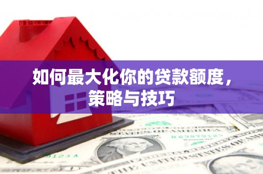 临海如何最大化你的贷款额度，策略与技巧