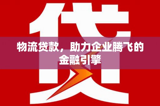 临海物流贷款，助力企业腾飞的金融引擎