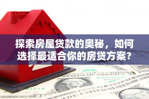 临海探索房屋贷款的奥秘，如何选择最适合你的房贷方案？