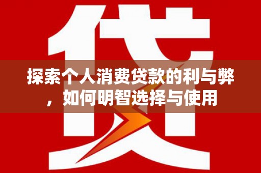 临海探索个人消费贷款的利与弊，如何明智选择与使用