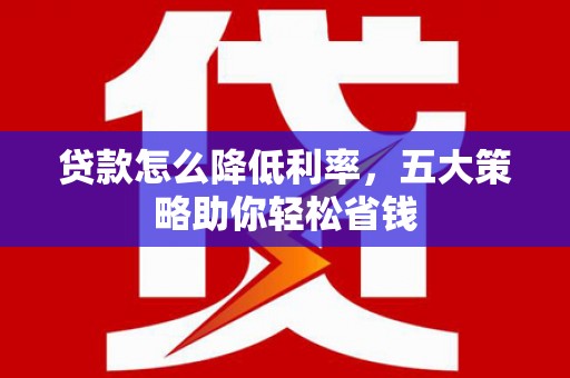临海贷款怎么降低利率，五大策略助你轻松省钱