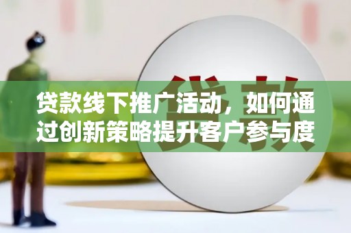 临海贷款线下推广活动，如何通过创新策略提升客户参与度
