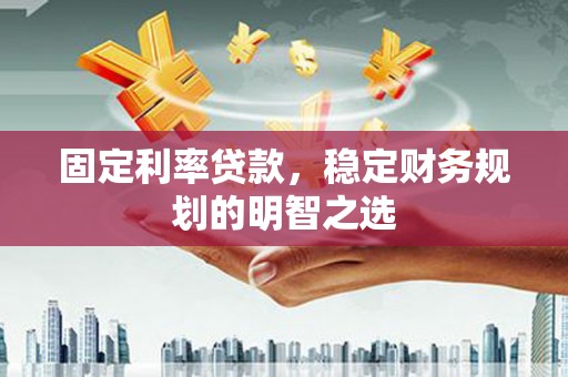 临海固定利率贷款，稳定财务规划的明智之选