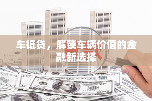 临海车抵贷，解锁车辆价值的金融新选择