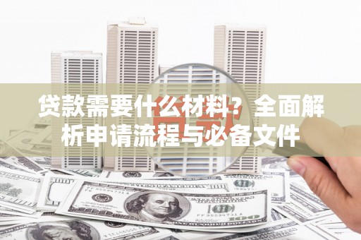 临海贷款需要什么材料？全面解析申请流程与必备文件