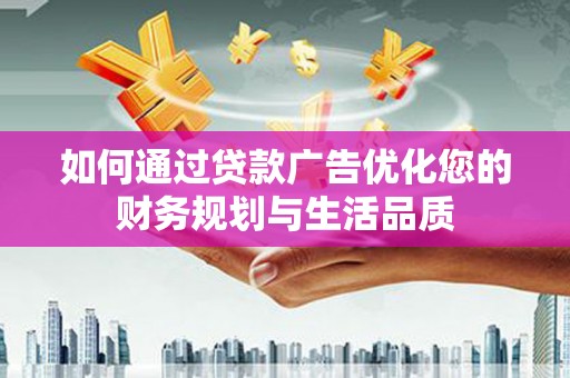 临海如何通过贷款广告优化您的财务规划与生活品质