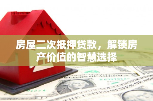 临海房屋二次抵押贷款，解锁房产价值的智慧选择