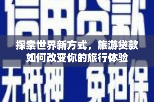 临海探索世界新方式，旅游贷款如何改变你的旅行体验