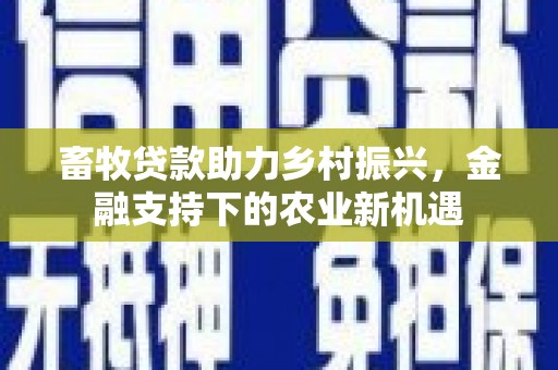 临海畜牧贷款助力乡村振兴，金融支持下的农业新机遇