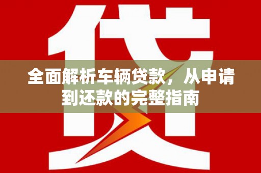 临海全面解析车辆贷款，从申请到还款的完整指南