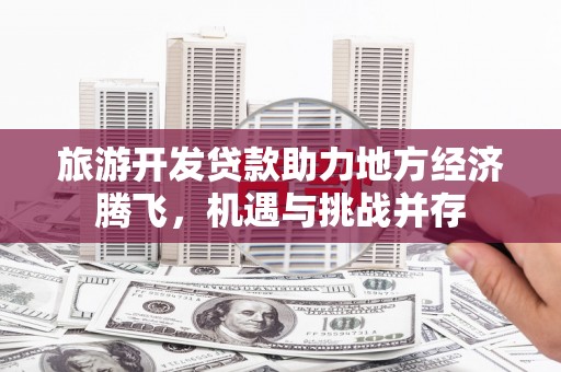 临海旅游开发贷款助力地方经济腾飞，机遇与挑战并存