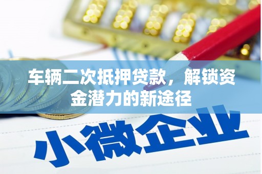 临海车辆二次抵押贷款，解锁资金潜力的新途径