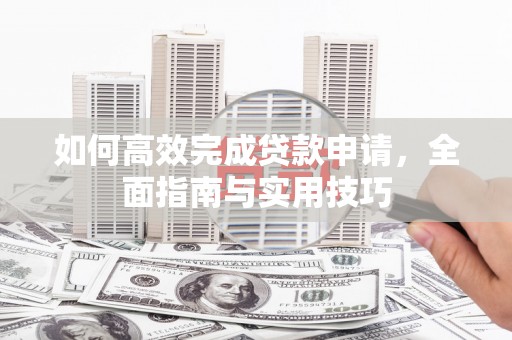 临海如何高效完成贷款申请，全面指南与实用技巧