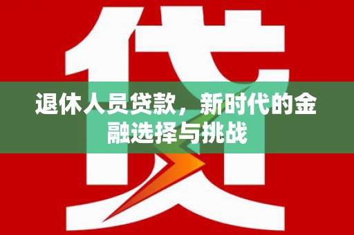 临海退休人员贷款，新时代的金融选择与挑战