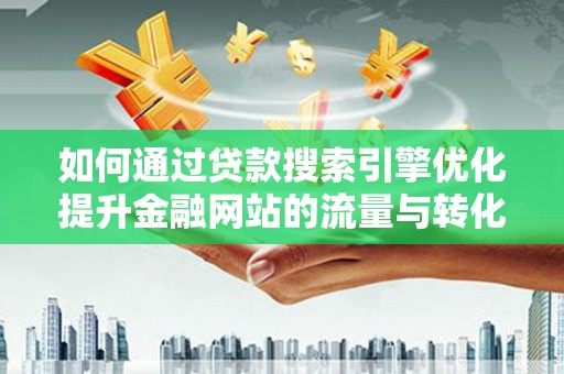 临海如何通过贷款搜索引擎优化提升金融网站的流量与转化率